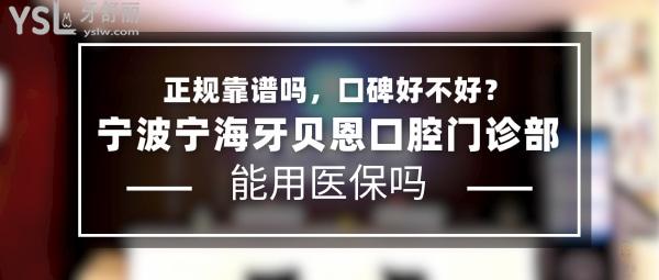 寧波寧海牙貝恩口腔門(mén)診部正規(guī)靠譜嗎_地址_視頻_口碑好不好_收費(fèi)標(biāo)準(zhǔn)_能用社保嗎?(正規(guī)靠譜/寧波寧?？h桃源街道、寧?？h躍龍街道/口碑非常好/收費(fèi)中等/能用社保)
