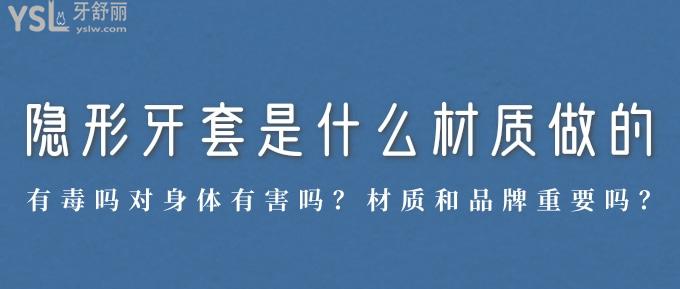隱形牙套是什么材質(zhì)做的？有毒嗎對身體有害嗎？材質(zhì)和品牌重要嗎？