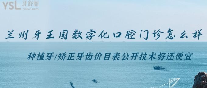 蘭州牙王國數(shù)字化口腔門診怎么樣？種植牙/矯正牙齒價目表公開技術(shù)好還便宜！