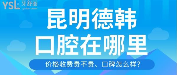 昆明德韓口腔門診部在哪里 從價格表中看德韓口腔 怎么樣