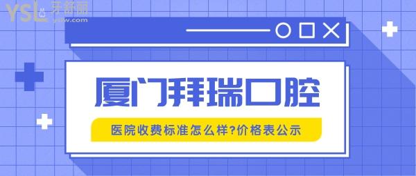 廈門拜瑞口腔醫(yī)院收費(fèi)標(biāo)準(zhǔn)怎么樣,牙齒矯正/種植牙價目表下調(diào)了口碑好又實(shí)惠!