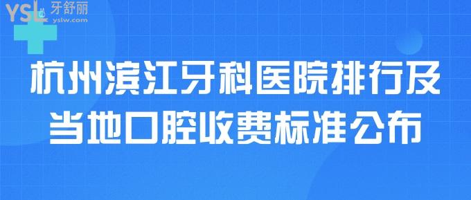杭州濱江牙科醫(yī)院排行及當(dāng)?shù)乜谇皇召M標(biāo)準(zhǔn)公布，都是技術(shù)好還便宜的口碑醫(yī)院！