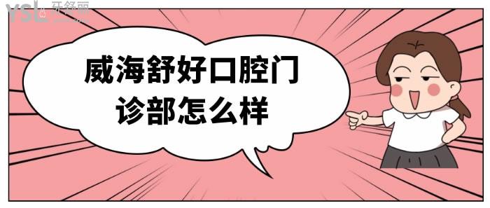 威海舒好口腔門診部怎么樣