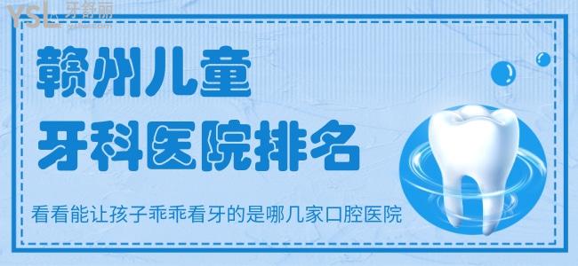 贛州兒童牙科醫(yī)院排名，看看能讓孩子乖乖看牙的是哪幾家口腔醫(yī)院