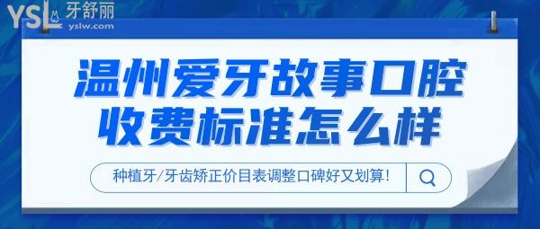 溫州愛牙故事口腔門診部收費標(biāo)準(zhǔn)怎么樣?2022年種植牙/牙齒矯正價目表調(diào)整口碑好又劃算!