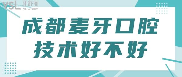 四川成都麥牙口腔看牙技術(shù)好不好 全新口碑評價告訴你