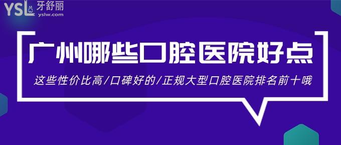 廣州哪些口腔醫(yī)院好點(diǎn)?這些性價(jià)比高/口碑好的/正規(guī)大型口腔醫(yī)院排名前十哦!
