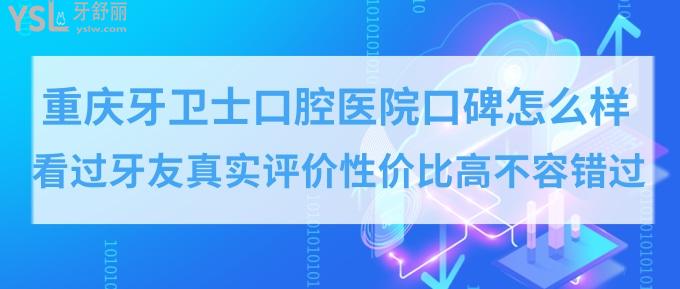 重慶牙衛(wèi)士口腔醫(yī)院口碑怎么樣？性價比高正規(guī)口腔醫(yī)院排名牙友推薦！