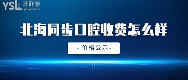 北海同步口腔怎么樣判定收費標準的,牙齒矯正/種植牙價目表拿到了好還實惠