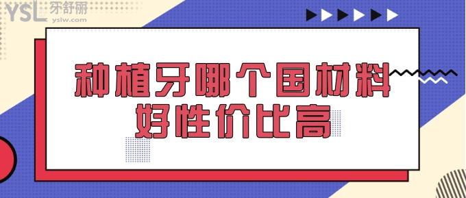 種植牙哪個(gè)國(guó)材料好性價(jià)比高