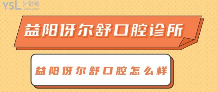 益陽(yáng)伢爾舒口腔怎么樣