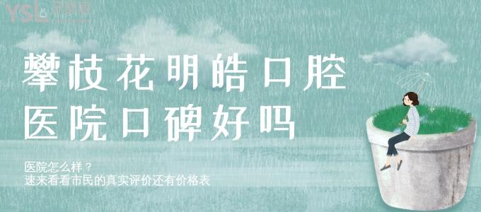 攀枝花明皓口腔醫(yī)院口碑好嗎 醫(yī)院怎么樣 速來(lái)看看市民的真實(shí)評(píng)價(jià)還有價(jià)格表