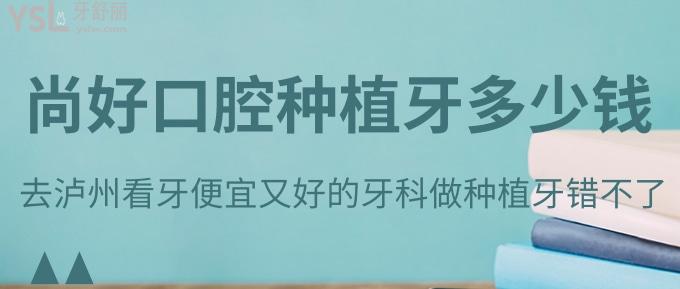 尚好口腔種植牙多少錢？去瀘州看牙便宜又好的牙科做種植牙錯不了！