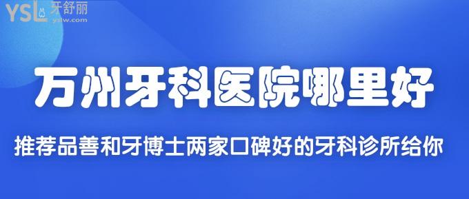 萬州牙科醫(yī)院哪里好？推薦品善和牙博士兩家口碑好的牙科診所給你！