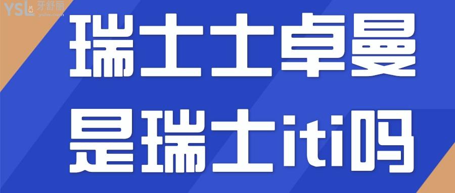 瑞士士卓曼是瑞士iti嗎？瑞士士卓曼種植體怎么又叫iti