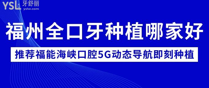 福州全口牙種植哪家好？推薦福能海峽口腔5G動態(tài)導(dǎo)航即刻種植！