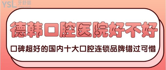 德韓口腔醫(yī)院好不好？口碑超好的國內(nèi)十大口腔連鎖品牌錯(cuò)過可惜！