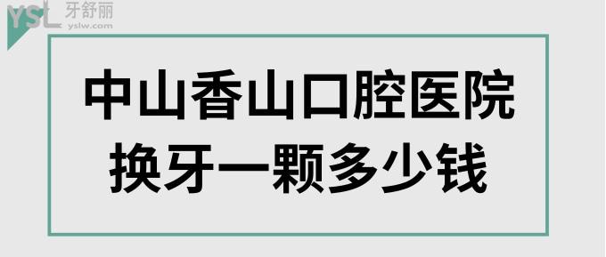 中山香山口腔醫(yī)院換牙一顆多少錢(qián)？