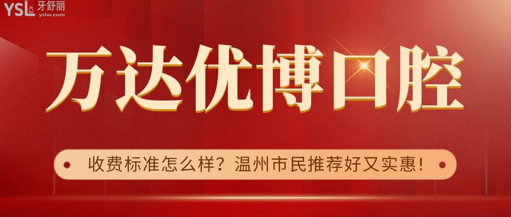 萬(wàn)達(dá)優(yōu)博口腔詢價(jià)收費(fèi)標(biāo)準(zhǔn)怎么樣,溫州市民推薦種植牙齒矯正價(jià)目表好又實(shí)惠!