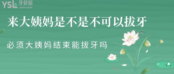 來大姨媽是不是不可以拔牙？必須大姨媽結(jié)束才能拔牙嗎？