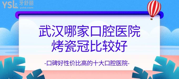 武漢哪家口腔醫(yī)院烤瓷冠比較好 口碑好性價比高的十大口腔醫(yī)院