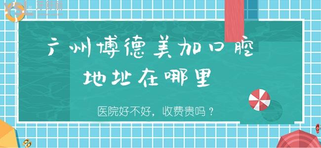 廣州博德美加口腔地址在哪里，醫(yī)院好不好，收費(fèi)貴嗎？