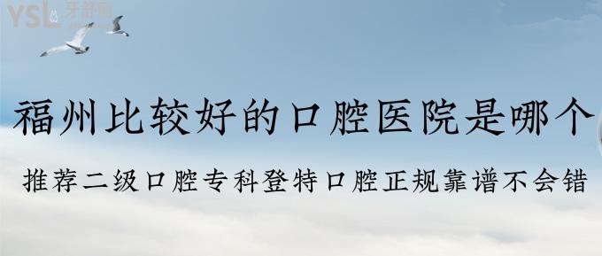 福州比較好的口腔醫(yī)院是哪個(gè)？推薦二級口腔?？频翘乜谇徽?guī)靠譜不會(huì)錯(cuò)！