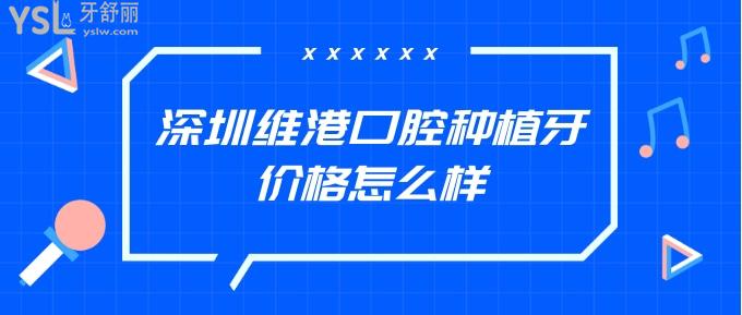 深圳維港口腔種植牙價(jià)格怎么樣