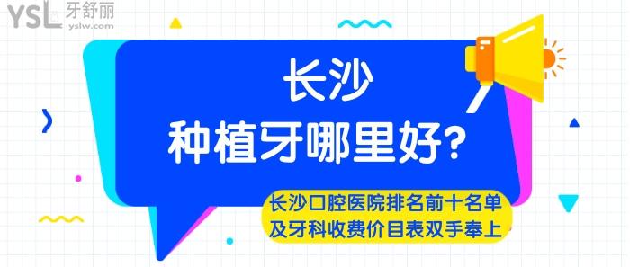 長沙種植牙哪里好，長沙口腔醫(yī)院排名前十，長沙牙科收費(fèi)價目表