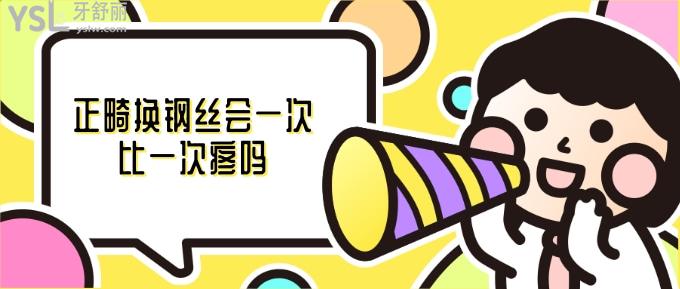 正畸換鋼絲會一次比一次疼嗎