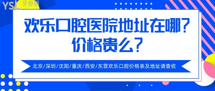 歡樂口腔醫(yī)院地址在哪，歡樂口腔醫(yī)院價格貴么
