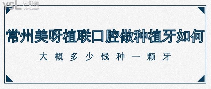 誰知道常州美呀植聯(lián)口腔做種植牙咋樣？大概多少錢種一顆牙？