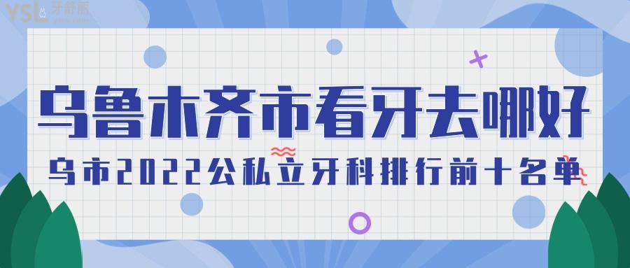  烏魯木齊市看牙哪個醫(yī)院好 烏市2022公私立牙科排行前十