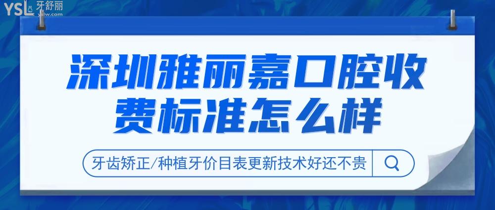 深圳雅麗嘉口腔門診部收費標(biāo)準(zhǔn)怎么樣,牙齒矯正/種植牙價目表更新技術(shù)好還不貴