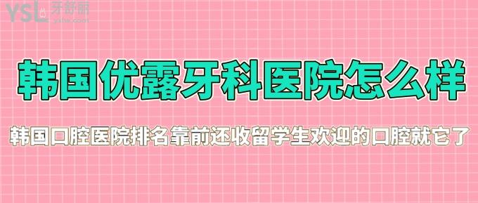 韓國優(yōu)露牙科醫(yī)院怎么樣？韓國口腔醫(yī)院排名靠前還受留學(xué)生歡迎的口腔就它了！