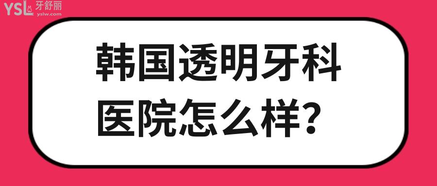 韓國(guó)透明牙科醫(yī)院怎么樣