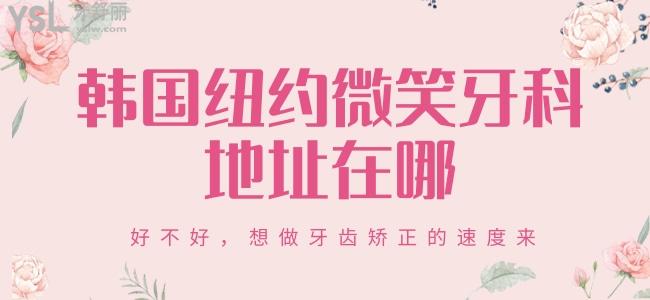 韓國紐約微笑牙科地址在哪？好不好，想做牙齒矯正的速度來