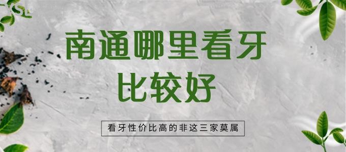 南通哪里看牙比較好 看牙性?xún)r(jià)比高的非這三家莫屬