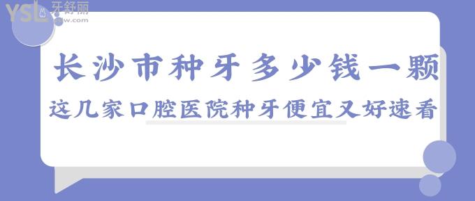 長沙市種牙多少錢一顆?這幾家口腔醫(yī)院種牙便宜又好速看！