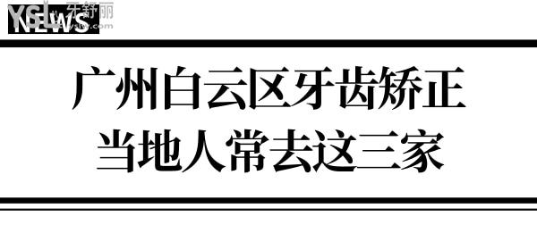 廣州白云區(qū)牙齒矯正醫(yī)院哪家好?曙光/穗華/德倫好又便宜當(dāng)?shù)厝送扑]