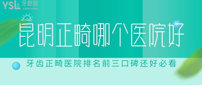 昆明正畸哪個(gè)醫(yī)院好?牙齒正畸醫(yī)院排名前三口碑還好必看!