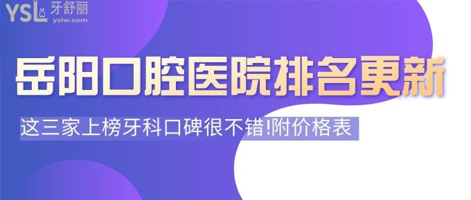 岳陽正規(guī)口腔醫(yī)院排名更新!這三家上榜牙科口碑很不錯!附價格表