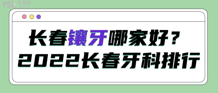 長春鑲牙哪家正規(guī)實惠？先看2022長春牙科醫(yī)院排行名單