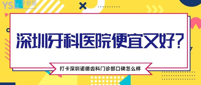 深圳牙科醫(yī)院便宜又好，深圳諾德齒科門診部口碑怎么樣