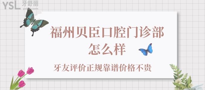 福州貝臣口腔門診部怎么樣，牙友評(píng)價(jià)正規(guī)靠譜價(jià)格不貴