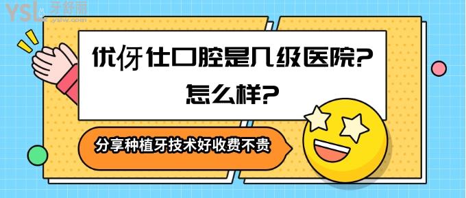優(yōu)伢仕口腔是幾級醫(yī)院