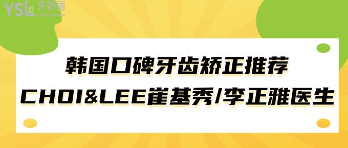 韓國口碑牙齒矯正推薦CHOI&LEE崔基秀/李正雅醫(yī)生！