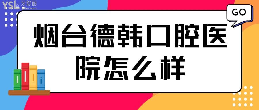 煙臺德韓口腔醫(yī)院怎么樣
