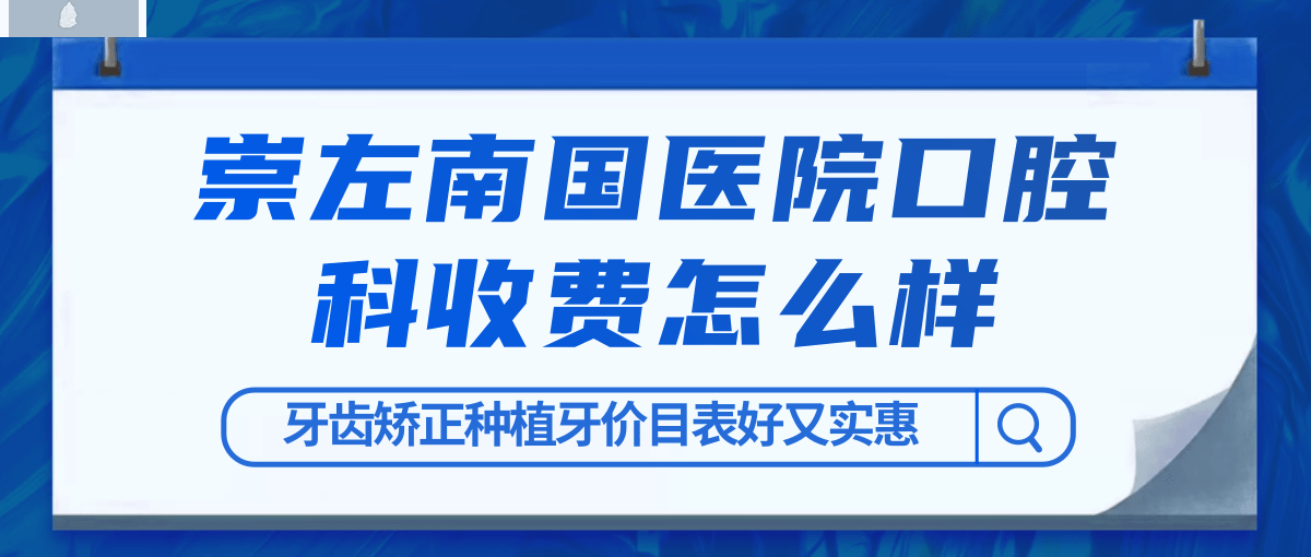 崇左南國醫(yī)院口腔科怎么樣制定收費標(biāo)準(zhǔn)的,矯正價目表好實惠