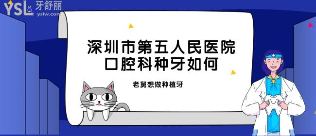 老舅想知道深圳市第五人民醫(yī)院口腔科種牙如何，想去種牙